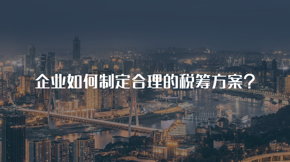 企業(yè)如何制定合理的稅籌方案？